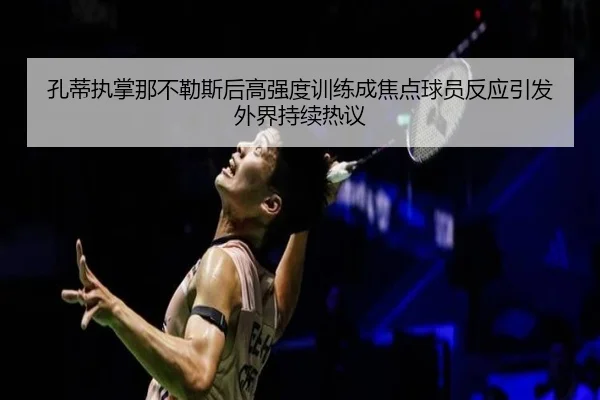 孔蒂执掌那不勒斯后高强度训练成焦点球员反应引发外界持续热议